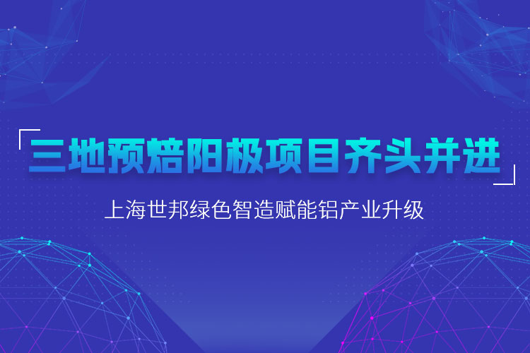 三地預焙陽極項目齊頭并進，上海世邦粉磨設備賦能鋁產業升級